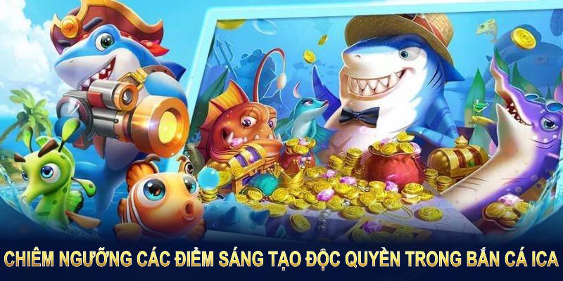 Khai phá những nét độc đáo của tựa game bắn cá ICA tại Hubet