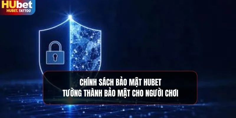 Chính sách bảo mật HUBET, nơi bảo vệ tuyệt đối thông tin của bạn