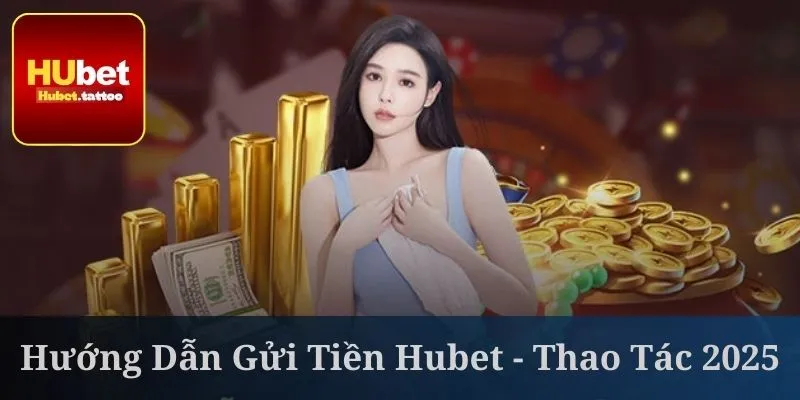 Hướng dẫn gửi tiền Hubet cần nhớ các lưu ý quan trọng